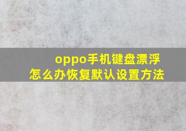 oppo手机键盘漂浮怎么办恢复默认设置方法