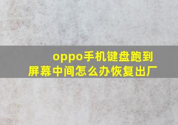 oppo手机键盘跑到屏幕中间怎么办恢复出厂