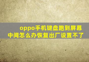 oppo手机键盘跑到屏幕中间怎么办恢复出厂设置不了