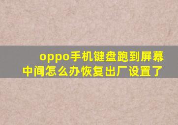 oppo手机键盘跑到屏幕中间怎么办恢复出厂设置了