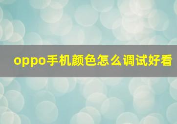 oppo手机颜色怎么调试好看