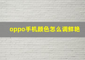 oppo手机颜色怎么调鲜艳