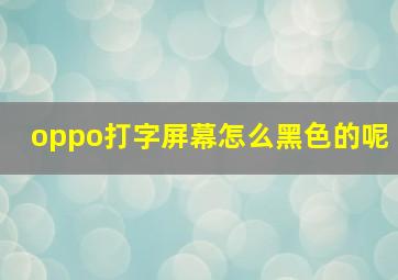 oppo打字屏幕怎么黑色的呢