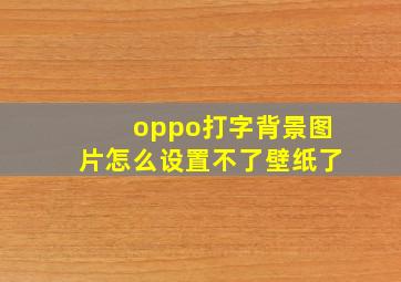 oppo打字背景图片怎么设置不了壁纸了