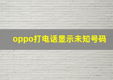 oppo打电话显示未知号码