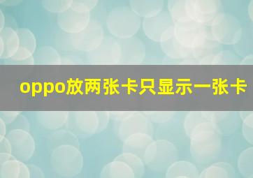 oppo放两张卡只显示一张卡