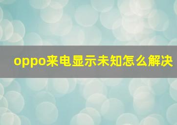 oppo来电显示未知怎么解决