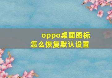 oppo桌面图标怎么恢复默认设置