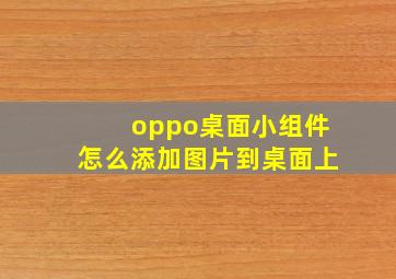 oppo桌面小组件怎么添加图片到桌面上