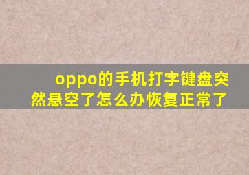 oppo的手机打字键盘突然悬空了怎么办恢复正常了