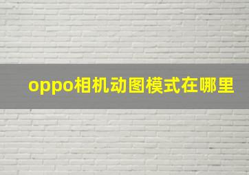 oppo相机动图模式在哪里