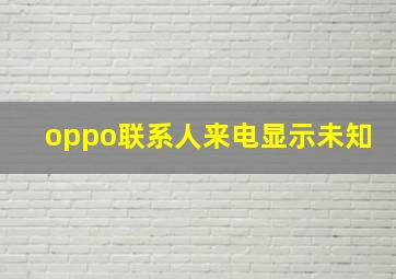 oppo联系人来电显示未知