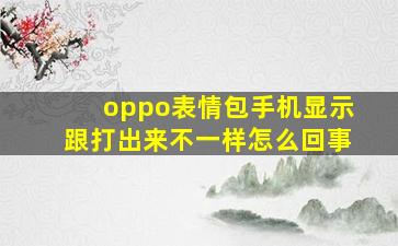 oppo表情包手机显示跟打出来不一样怎么回事