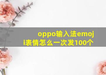 oppo输入法emoji表情怎么一次发100个