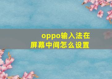 oppo输入法在屏幕中间怎么设置