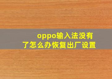 oppo输入法没有了怎么办恢复出厂设置