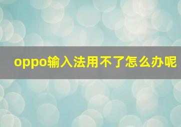 oppo输入法用不了怎么办呢