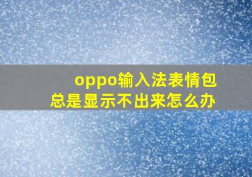 oppo输入法表情包总是显示不出来怎么办