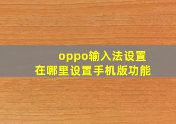 oppo输入法设置在哪里设置手机版功能