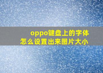 oppo键盘上的字体怎么设置出来图片大小