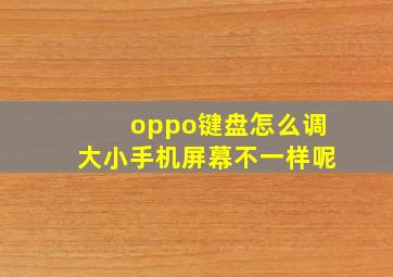 oppo键盘怎么调大小手机屏幕不一样呢