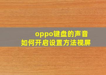 oppo键盘的声音如何开启设置方法视屏