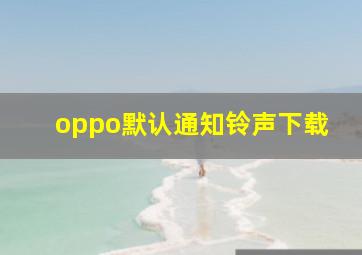 oppo默认通知铃声下载