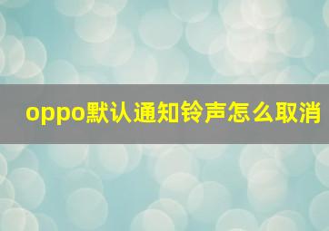 oppo默认通知铃声怎么取消