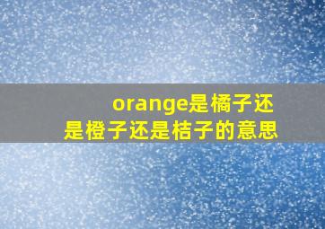 orange是橘子还是橙子还是桔子的意思