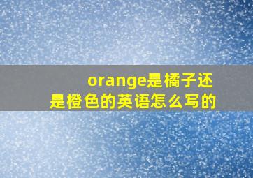 orange是橘子还是橙色的英语怎么写的