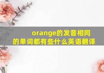 orange的发音相同的单词都有些什么英语翻译