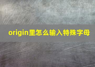 origin里怎么输入特殊字母