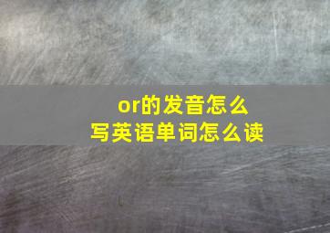 or的发音怎么写英语单词怎么读