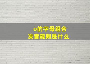 o的字母组合发音规则是什么