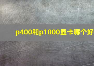 p400和p1000显卡哪个好