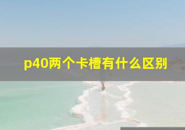 p40两个卡槽有什么区别