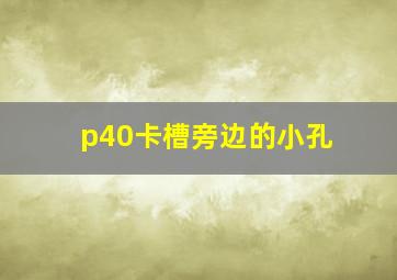 p40卡槽旁边的小孔