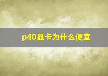 p40显卡为什么便宜