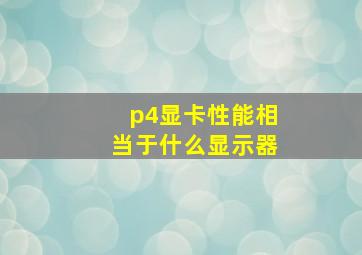 p4显卡性能相当于什么显示器