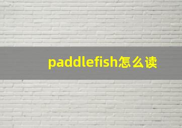 paddlefish怎么读