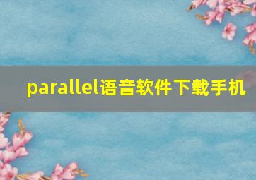 parallel语音软件下载手机