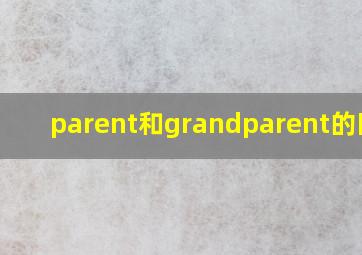 parent和grandparent的区别