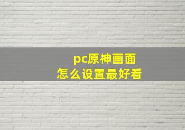 pc原神画面怎么设置最好看