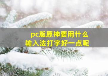 pc版原神要用什么输入法打字好一点呢