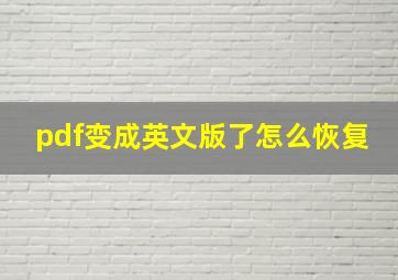 pdf变成英文版了怎么恢复