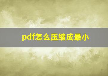 pdf怎么压缩成最小