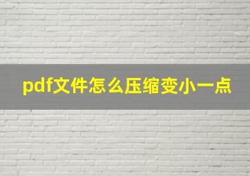 pdf文件怎么压缩变小一点