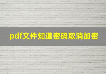 pdf文件知道密码取消加密