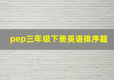 pep三年级下册英语排序题