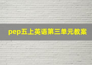 pep五上英语第三单元教案